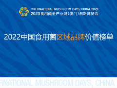 2022中国食用菌区域品牌价值榜单重磅发布，“随州香菇”以106.76亿元位列榜首！