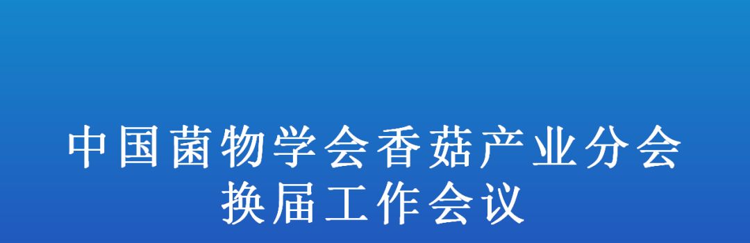 【会议通知】中国菌物学会香菇产业分会换届工作会议