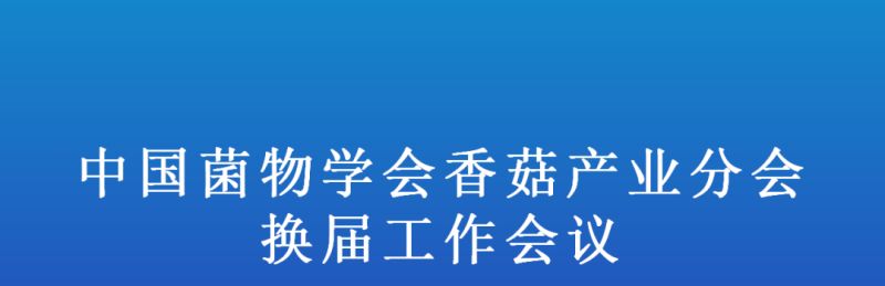 【会议通知】中国菌物学会香菇产业分会换届工作会议
